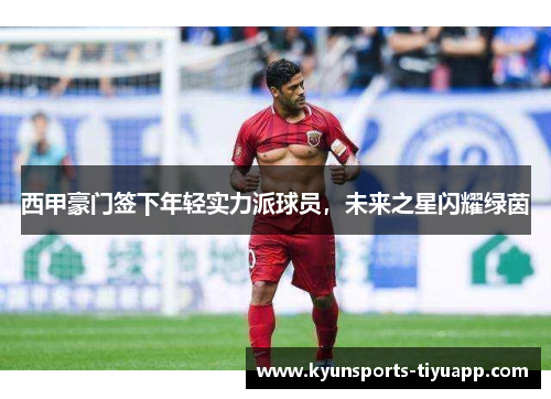 西甲豪门签下年轻实力派球员，未来之星闪耀绿茵