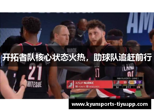 开拓者队核心状态火热，助球队追赶前行