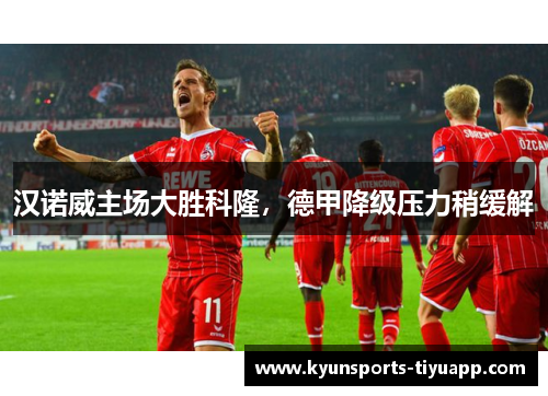 汉诺威主场大胜科隆，德甲降级压力稍缓解