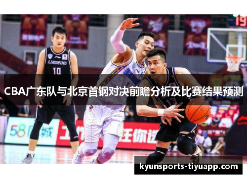 CBA广东队与北京首钢对决前瞻分析及比赛结果预测