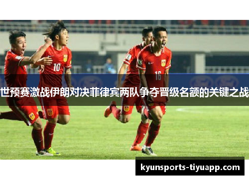 世预赛激战伊朗对决菲律宾两队争夺晋级名额的关键之战