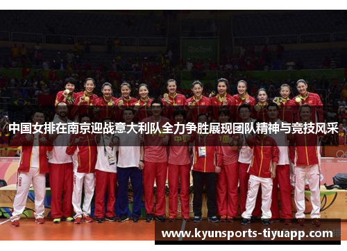 中国女排在南京迎战意大利队全力争胜展现团队精神与竞技风采