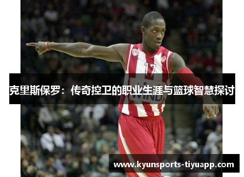 克里斯保罗：传奇控卫的职业生涯与篮球智慧探讨