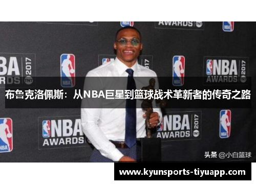 布鲁克洛佩斯：从NBA巨星到篮球战术革新者的传奇之路